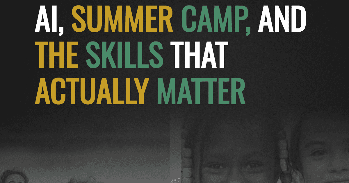 AI, Summer Camp, and the Skills That Actually Matter