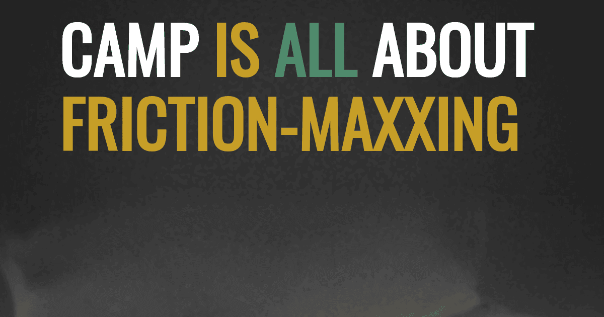 Camp is all about friction-maxxing