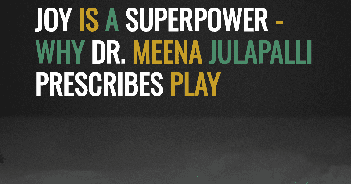 Joy Is a Superpower - Why Dr. Meena Julapalli Prescribes Play