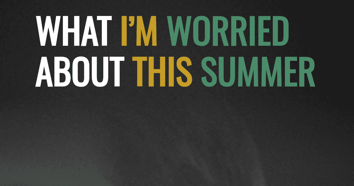 What I’m worried about this summer