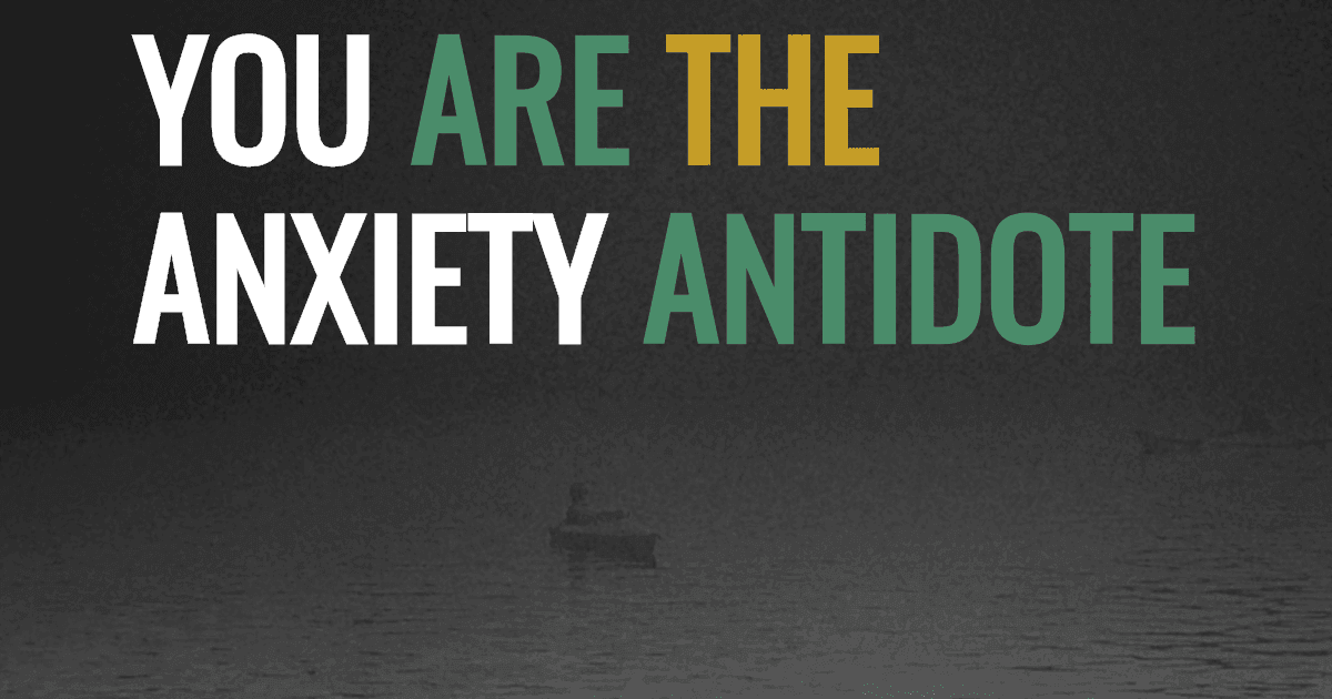 You are the anxiety antidote