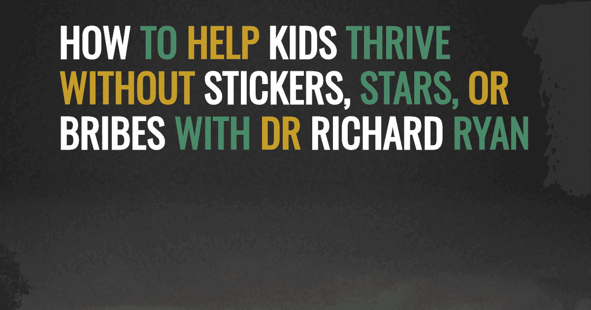 How to Help Kids Thrive Without Stickers, Stars, or Bribes with Dr Richard Ryan