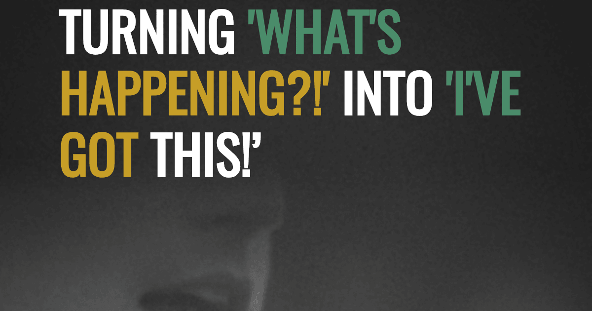 Turning 'What's happening?!' into 'I've got this!’